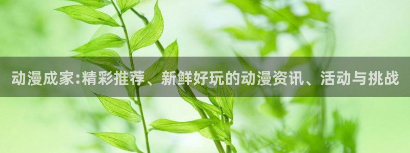 羞羞动漫歪歪动漫：动漫成家:精彩推荐、新鲜好玩的动漫资讯、活动与挑战